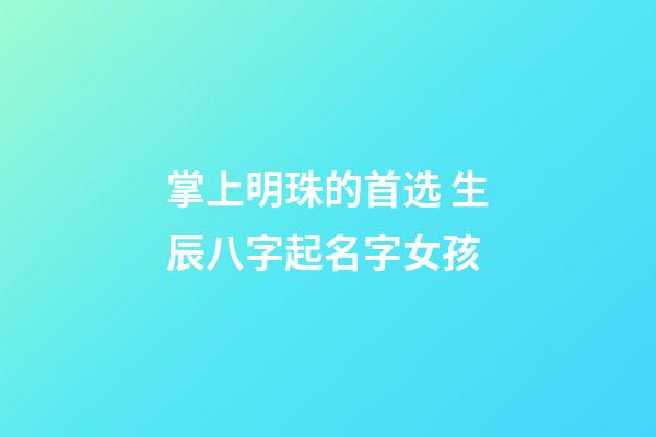 掌上明珠的首选 生辰八字起名字女孩